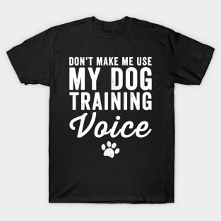 Don't make me use my dog training voice T-Shirt